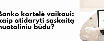 Banko kortelė vaikaui: kaip atidaryti sąskaitą nuotoliniu būdu?