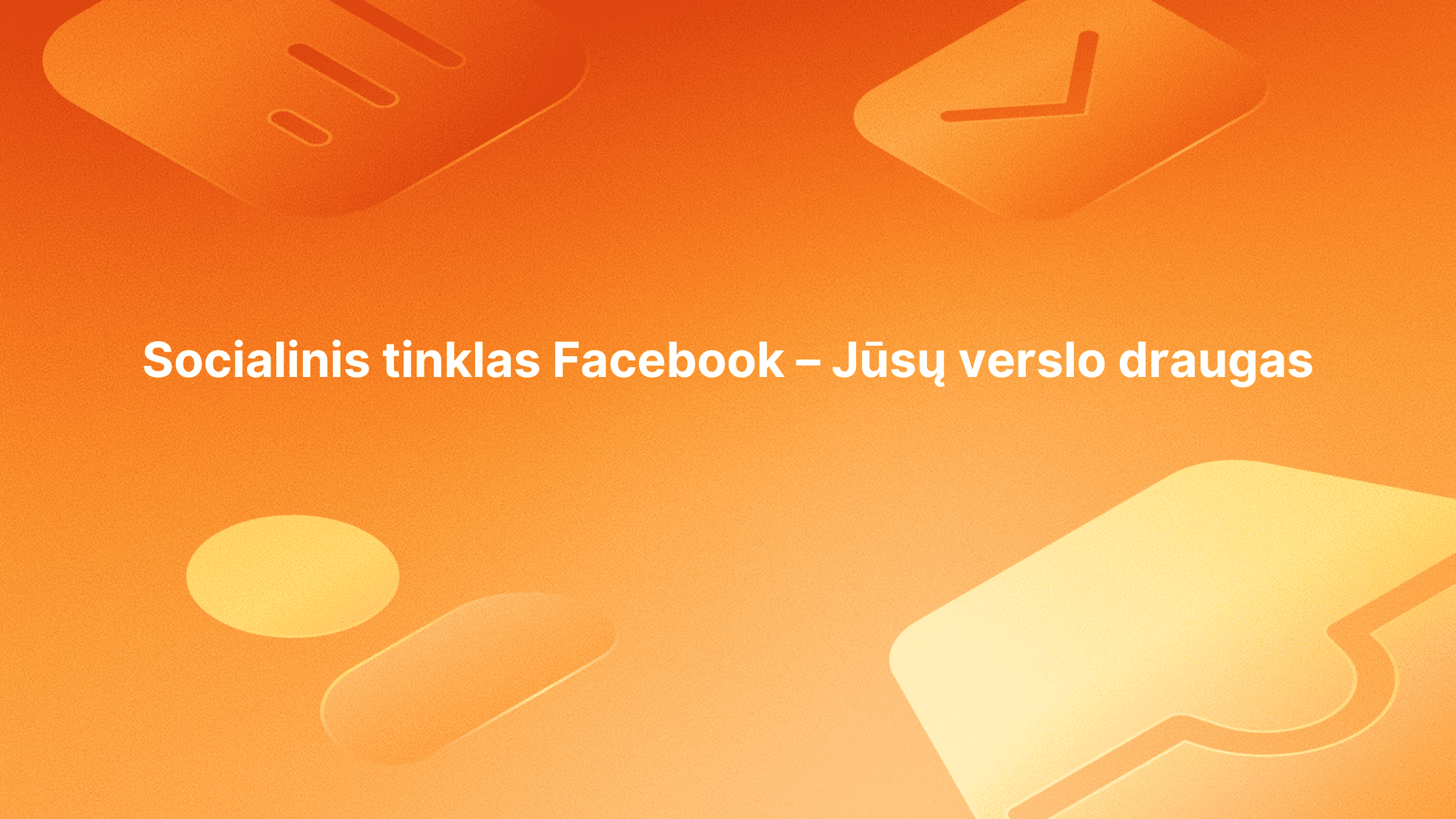 Oranžinis fonas su abstrakčiomis piktogramomis ir baltu tekstu lietuvių kalba: "Socialinis tinklas Facebook - Jūsų verslo draugas", t. y. "Socialinis tinklas Facebook - Jūsų verslo draugas.