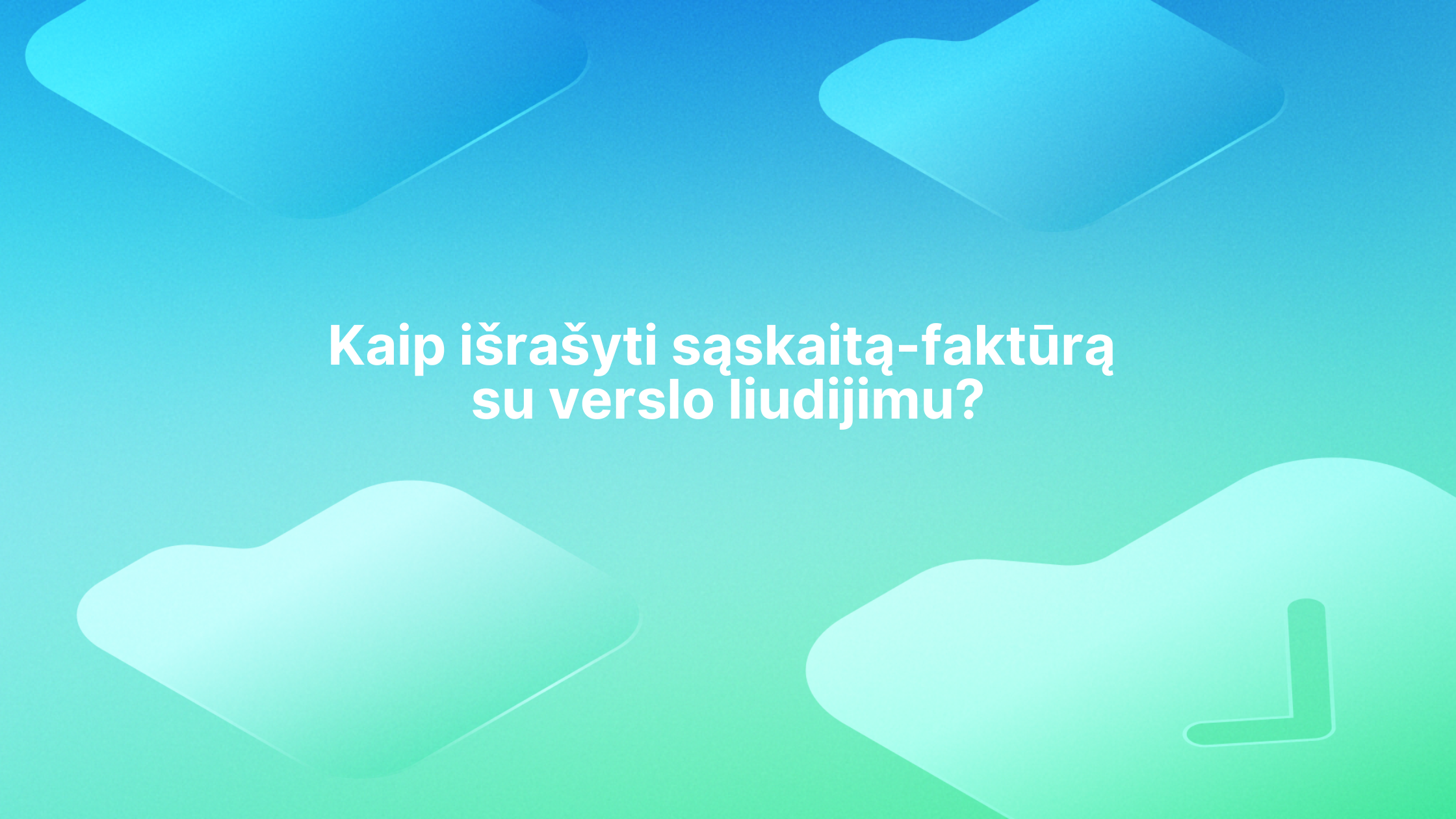 Mėlynos ir žalios spalvos gradiento fone baltai užrašytas tekstas: "Kaip išrašyti sąskaitą-faktūrą su verslo liudijimu?", o aplink tekstą - abstrakčios figūros.
