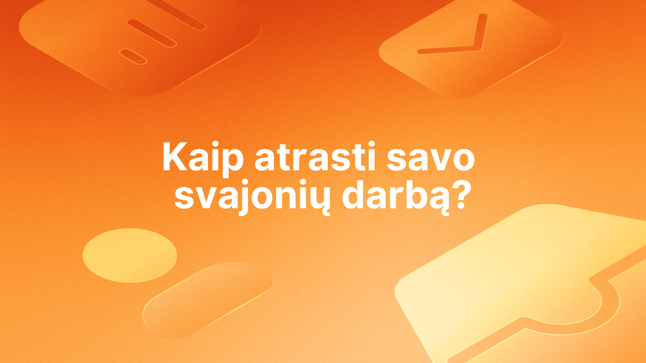 Oranžinis fonas su išblukusiomis piktogramomis ir baltu lietuvišku tekstu centre: "Kaip atrasti savo svajonių darbą?", kuris išvertus reiškia "Kaip rasti savo svajonių darbą?".