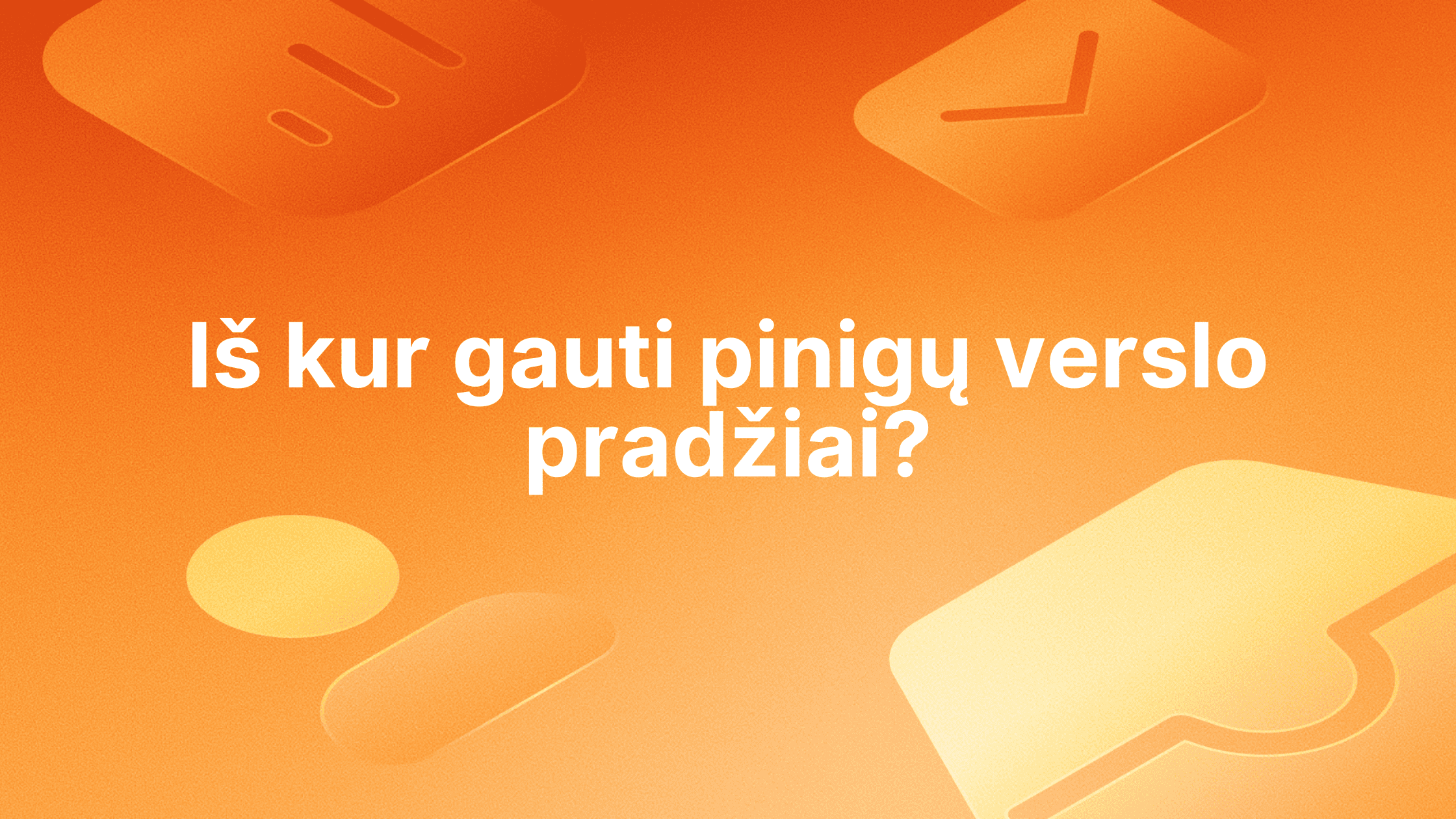 Baltas tekstas lietuvių kalba oranžinės spalvos fone su abstrakčiomis piktogramomis. Tekste rašoma: "Iš kur gauti pinigų verslo pradžiai?" išvertus reiškia "Kur gauti pinigų verslo pradžiai?".