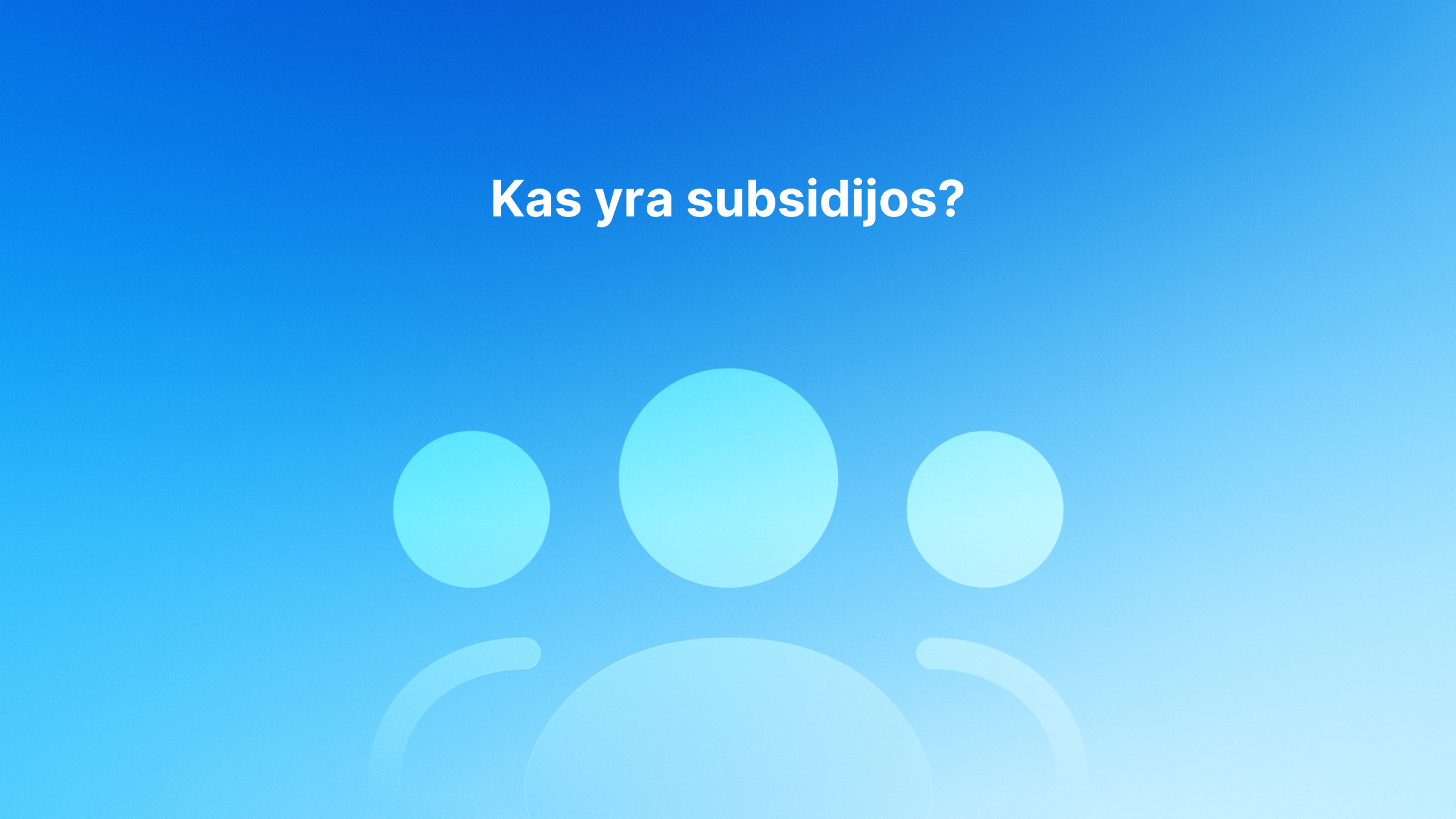 Šviesiai mėlyna grafika su trimis abstrakčiomis asmenų piktogramomis ir lietuvišku tekstu "Kas yra subsidijos?" (Kas yra subsidijos?) baltai centre mėlyname gradiento fone.