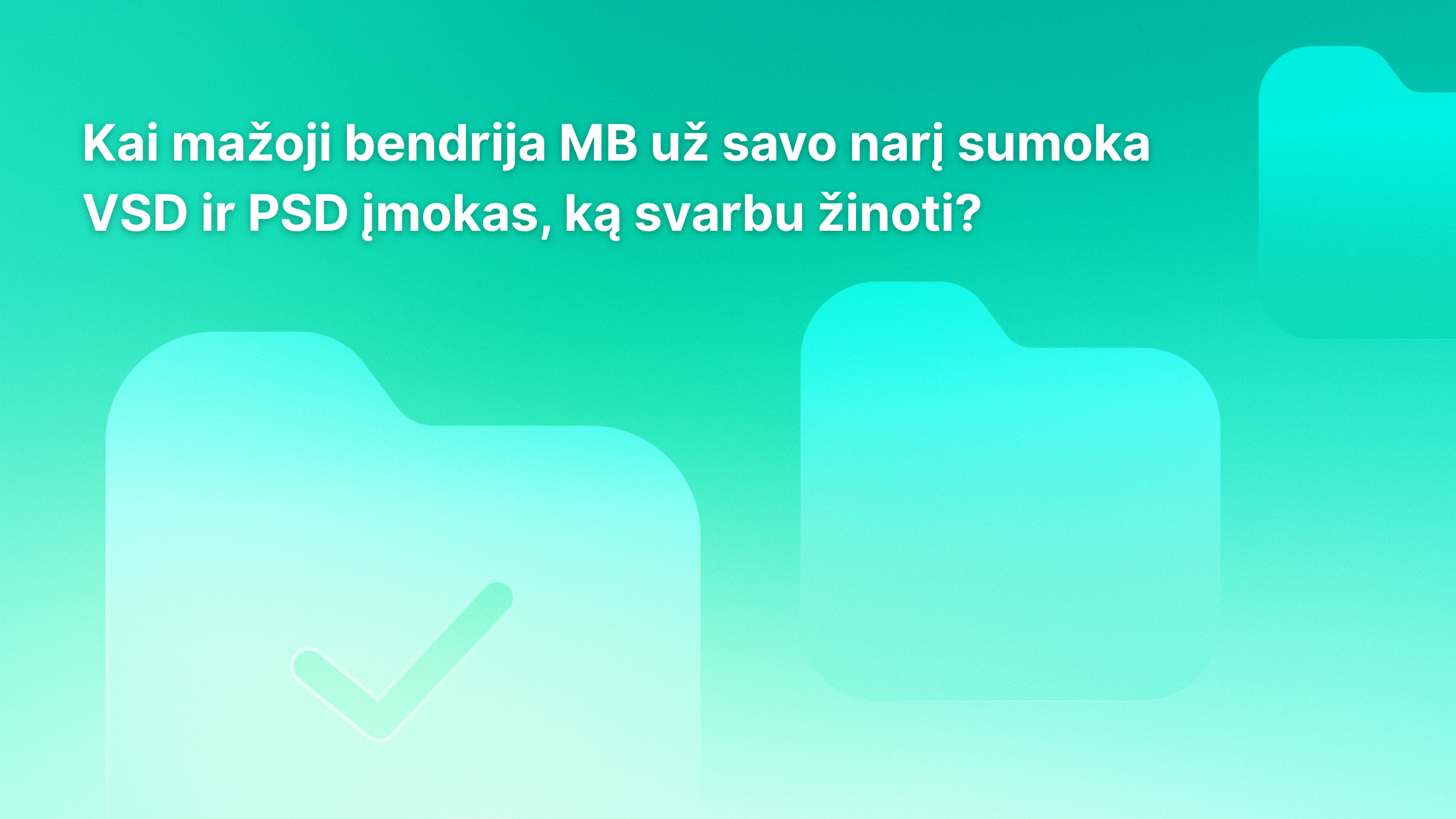 Tekstas lietuvių kalba ant turkio spalvos fono su išblukusiomis aplankų piktogramomis: „Kai mažoji bendrija (MB) už savo narį moka VSD ir PSD įmokas, ką svarbu žinoti?“ Vienoje aplanko piktogramoje pavaizduotas varnelė.