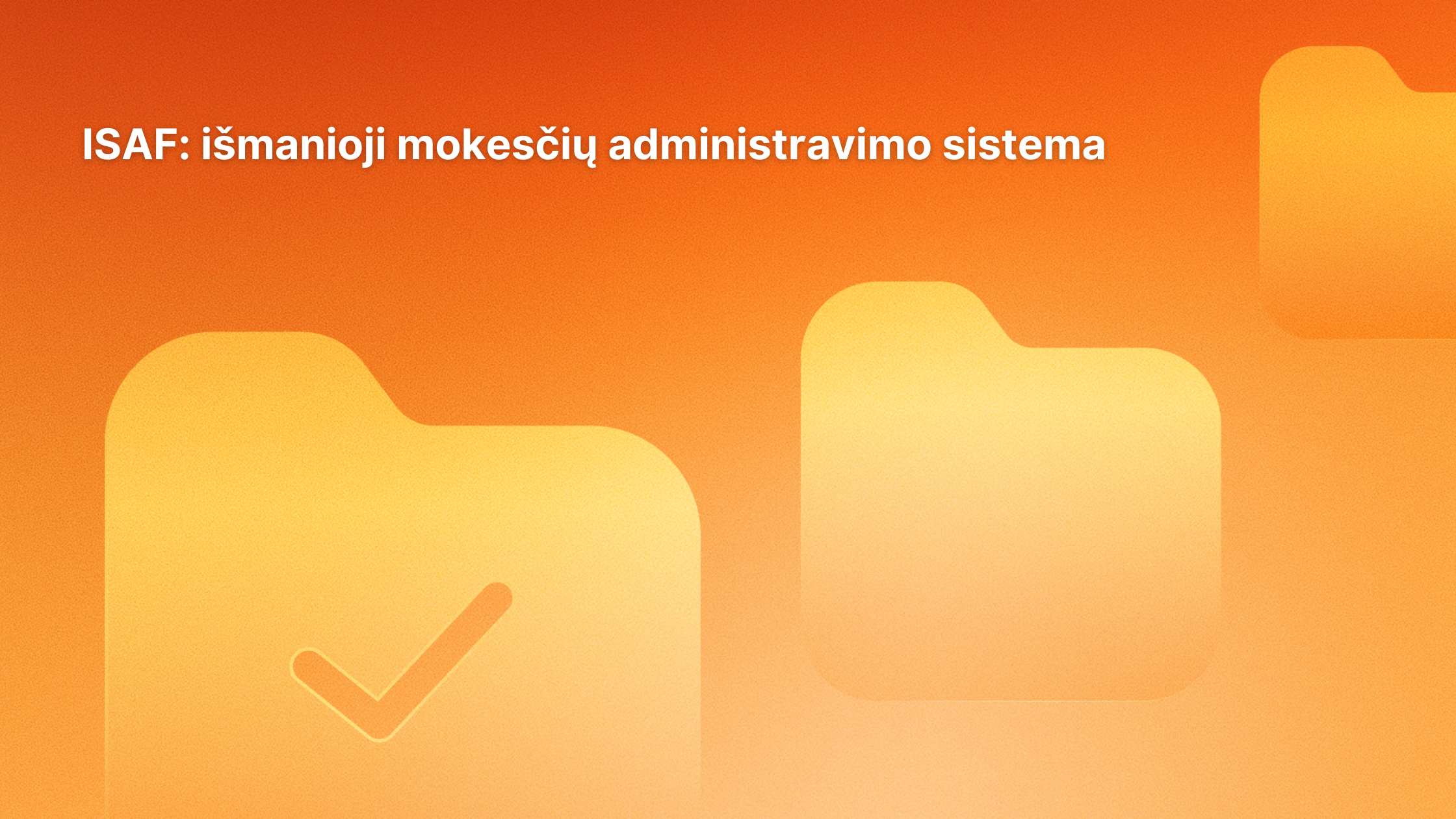 Oranžinis fonas su trimis geltonomis aplanko piktogramomis, kurių vienoje yra žymeklis. Viršuje kairėje pusėje baltas lietuviškas tekstas: "ISAF: išmanioji mokesčių administravimo sistema.