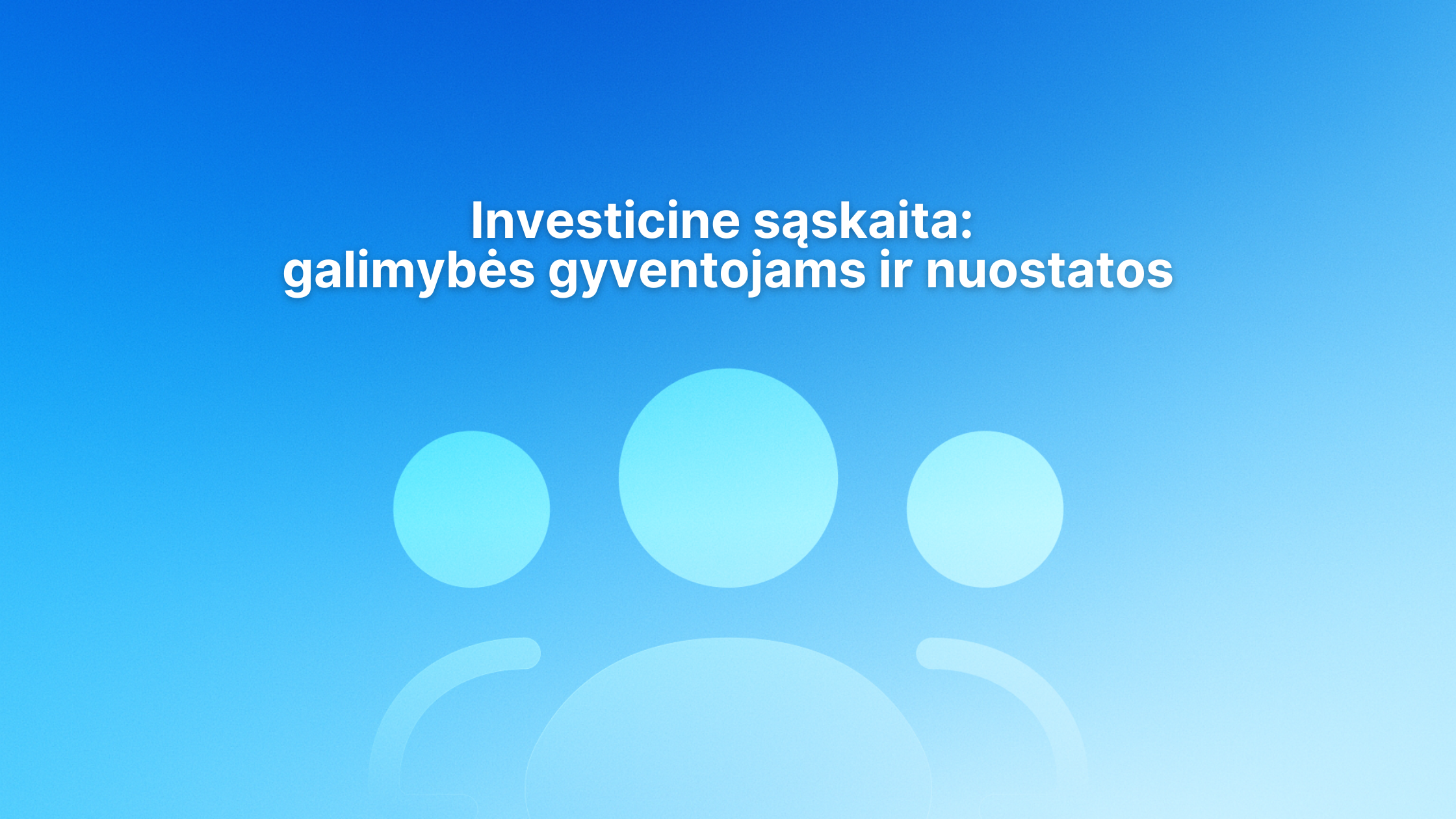 Mėlynas fonas su trimis šviesiai mėlynomis abstrakčiomis žmogaus piktogramomis ir baltu lietuvišku tekstu: "Investicine sąskaita: galimybės gyventojams ir nuostatos.