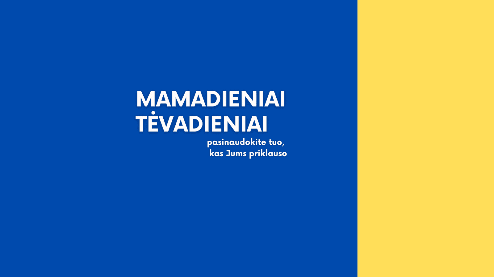 Mėlyna ir geltona fone yra baltas tekstas centre "MAMADIENIAI TĖVADIENIAI", o apačioje mažesnis tekstas ragina "pasi naudoti tuo, kas Jums priklauso." Švęskite ir mamadienius, ir tėvadienius su tuo, į ką turite teisę.