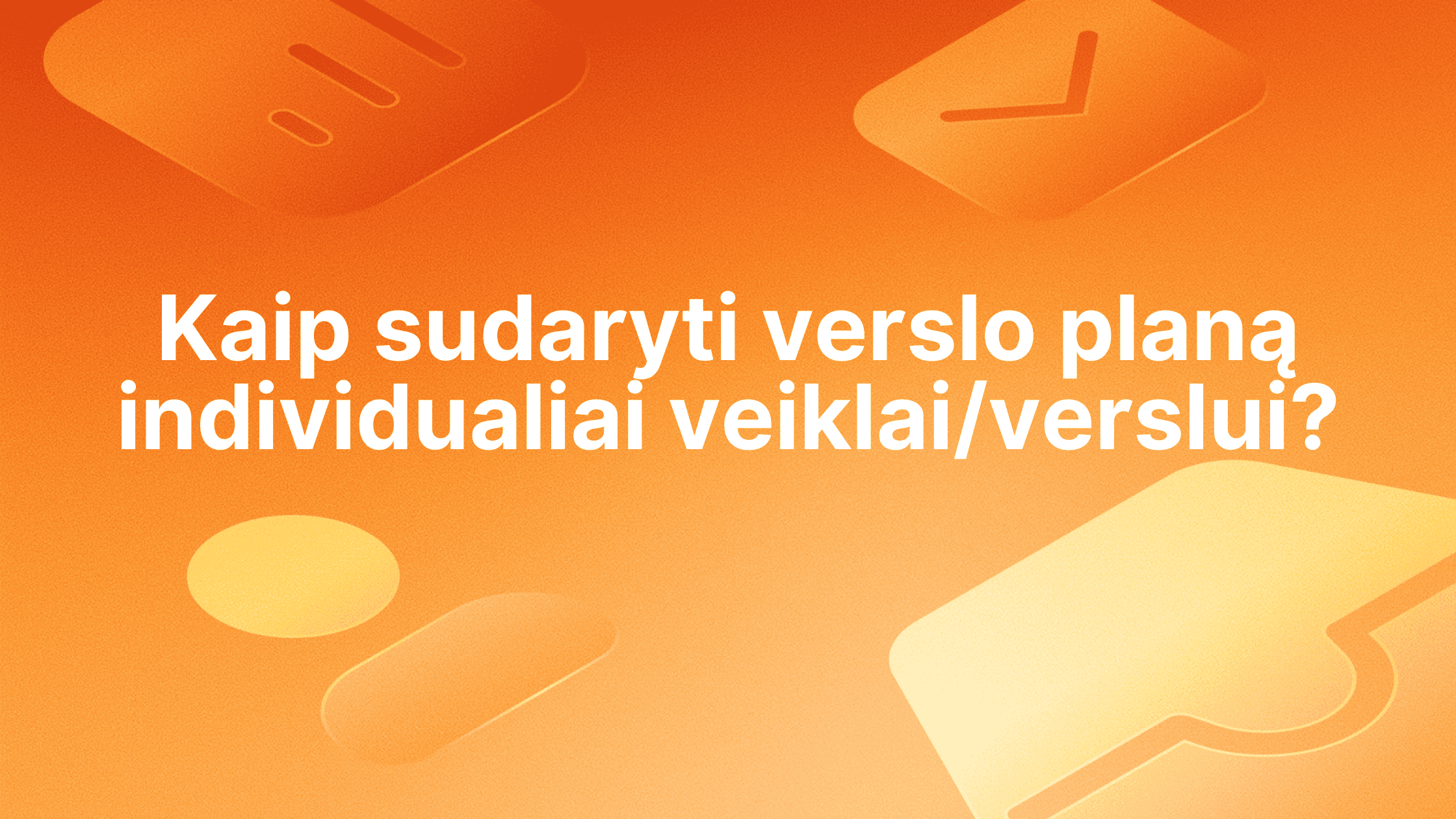 Baltas tekstas lietuvių kalba oranžinės spalvos fone su abstrakčiomis piktogramomis. Tekste rašoma: "Kaip sudaryti verslo planą individualiai veiklai/verslui?.