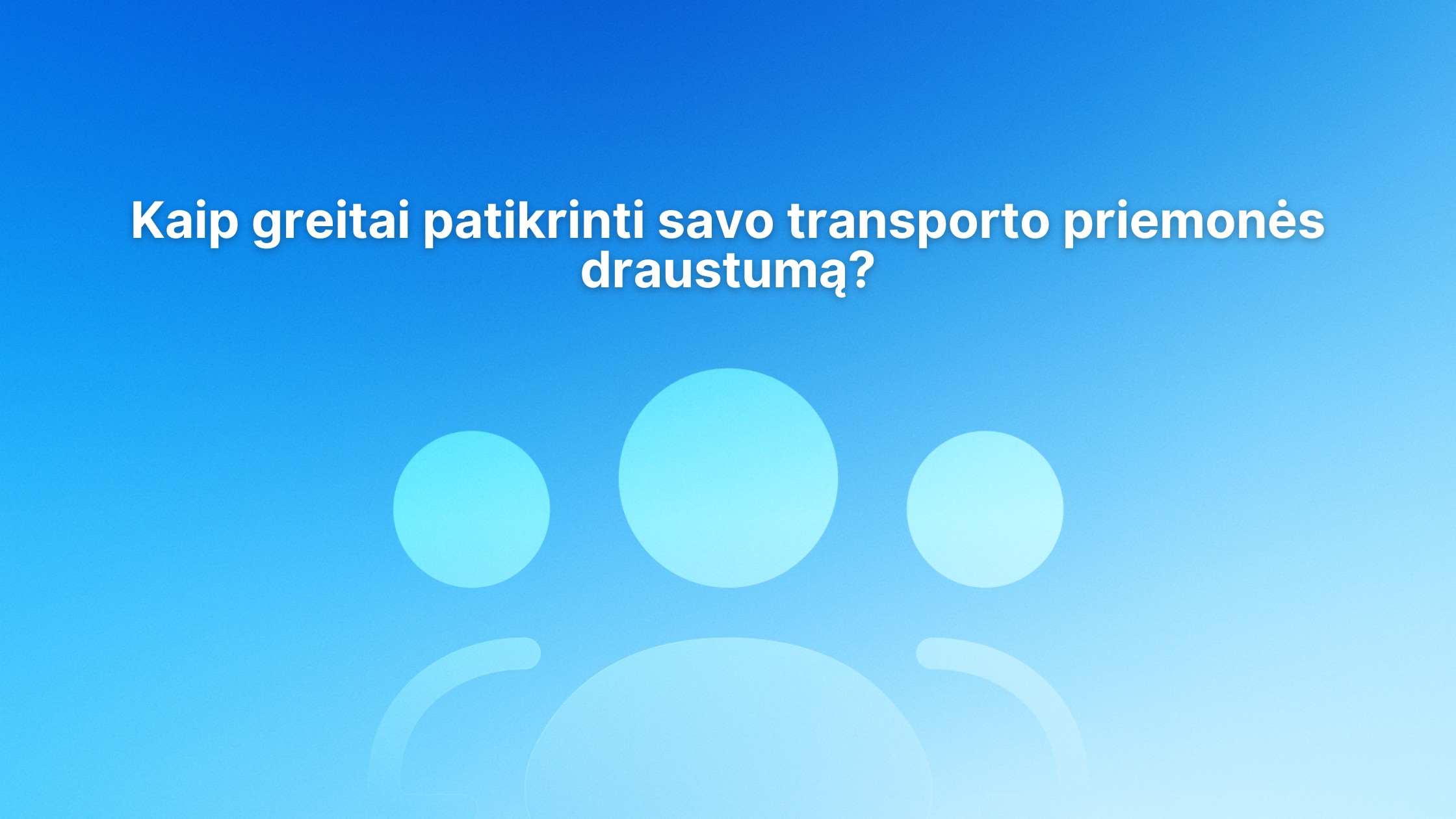 Baltas tekstas lietuvių kalba mėlyname gradiento fone su trimis abstrakčiomis žmogaus figūros piktogramomis. Tekste rašoma: "Kaip greitai patikrinti savo transporto priemonės draustumą?.