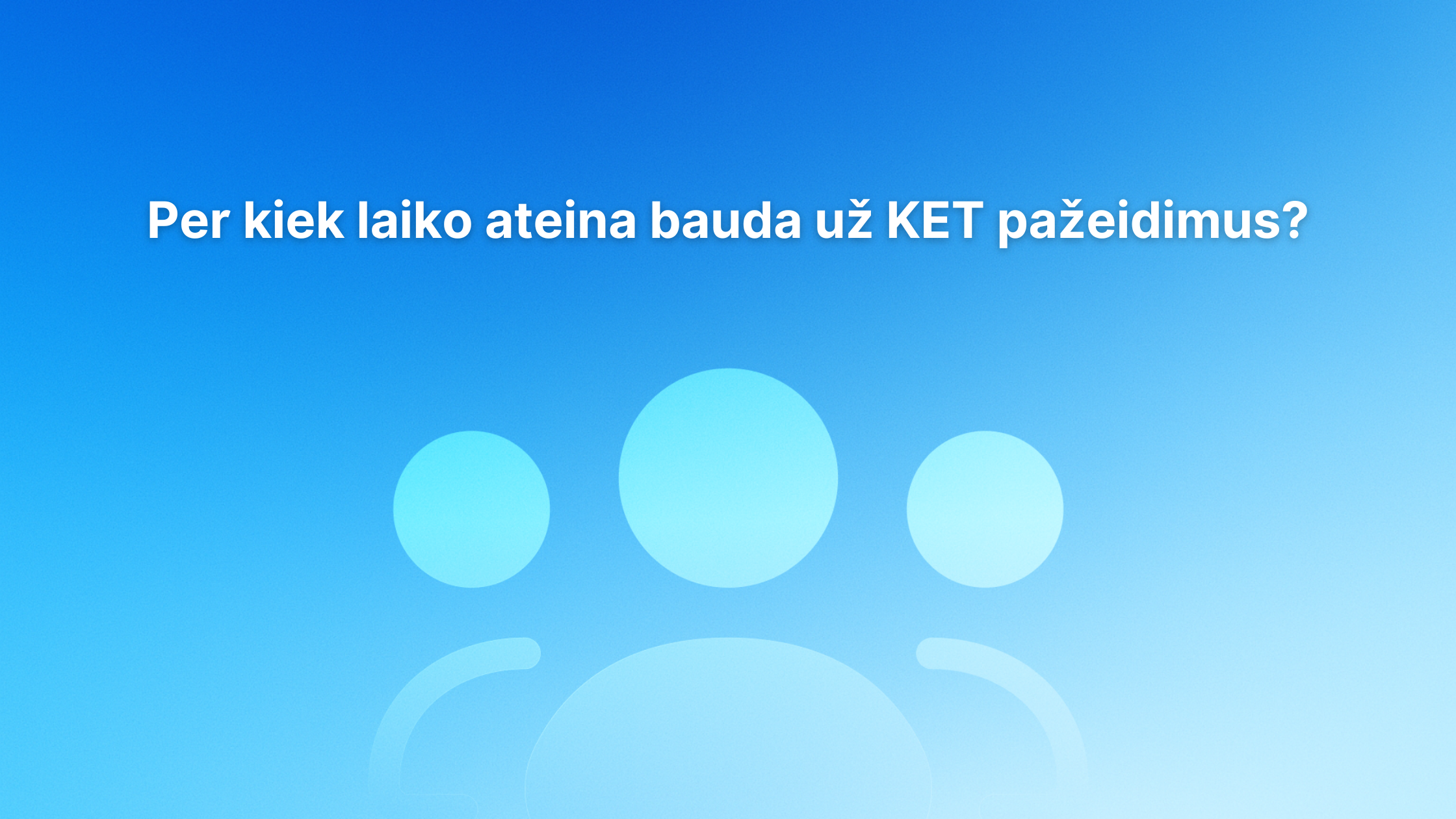 Tekstas lietuvių kalba ant mėlyno gradientinio fono su trimis abstrakčiomis žmogaus piktogramomis: „Per kiek laiko skiriama bauda už KET pažeidimus?“.