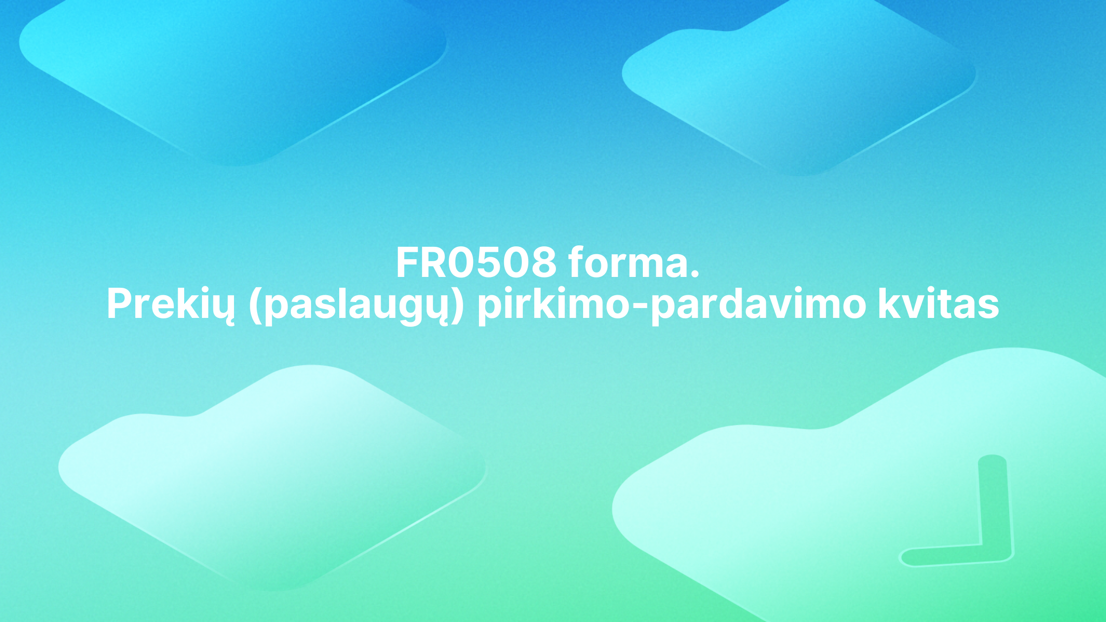 Centre esančiame tekste rašoma "FR0508 forma. Prekių (paslaugų) pirkimo-pardavimo kvitas" mėlyname ir žaliame gradientiniame fone su abstrakčiomis geometrinėmis figūromis. | Sąskaita123 Centre esančiame tekste rašoma "FR0508 forma. Prekių (paslaugų) pirkimo-pardavimo kvitas" mėlyname ir žaliame gradientiniame fone su abstrakčiomis geometrinėmis figūromis.