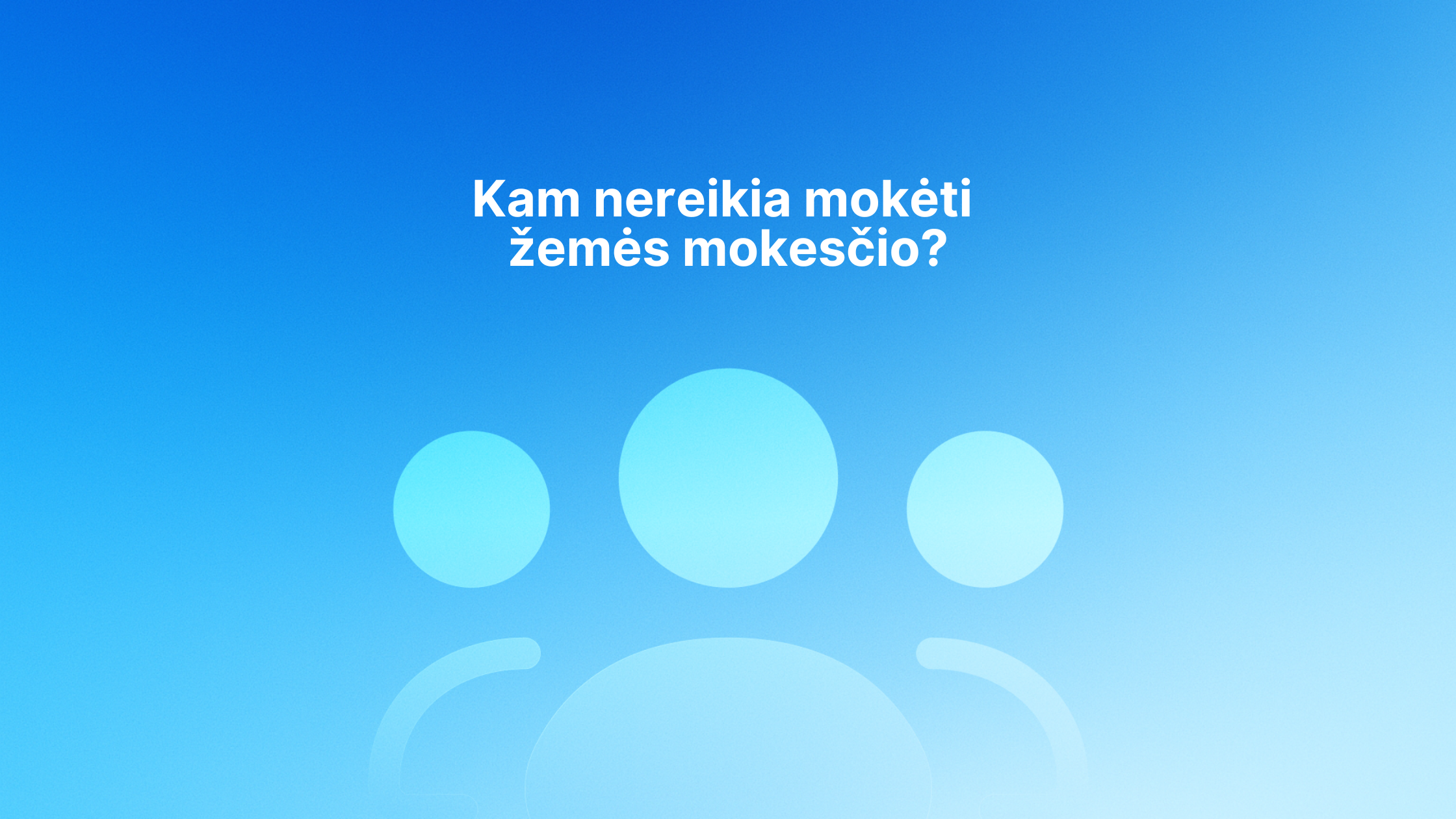 Baltas lietuviškas tekstas "Kam nereikia mokėti žemės mokesčio?" mėlyname gradientiniame fone su trimis abstrakčiomis mėlynomis asmenų piktogramomis.