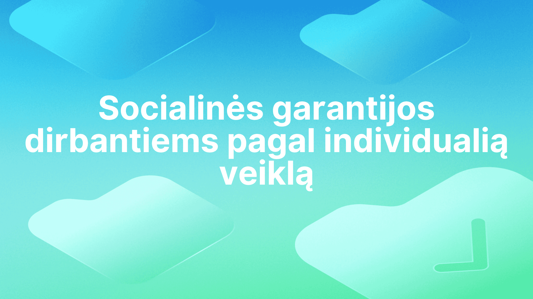 Baltas lietuviškas tekstas mėlynai žaliame gradientiniame fone su abstrakčiomis pusiau permatomomis figūromis. Tekstas skamba taip: "Socialinės garantijos dirbantiems pagal individualią veiklą.