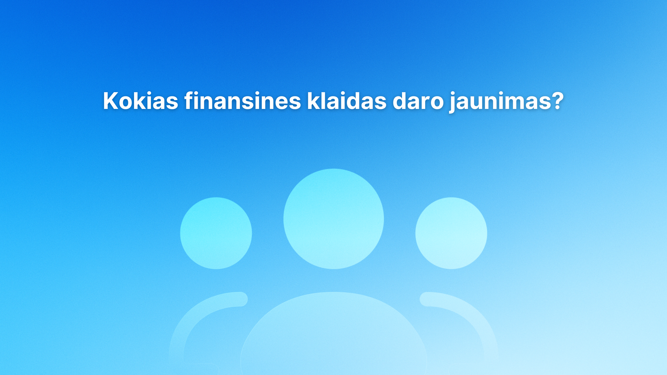 Mėlyno gradientinio fono tekstas lietuvių kalba skamba taip: „Kokias finansines klaidas daro jaunimas?“, o po tekstu pavaizduotos trys abstrakčios mėlynos siluetės.