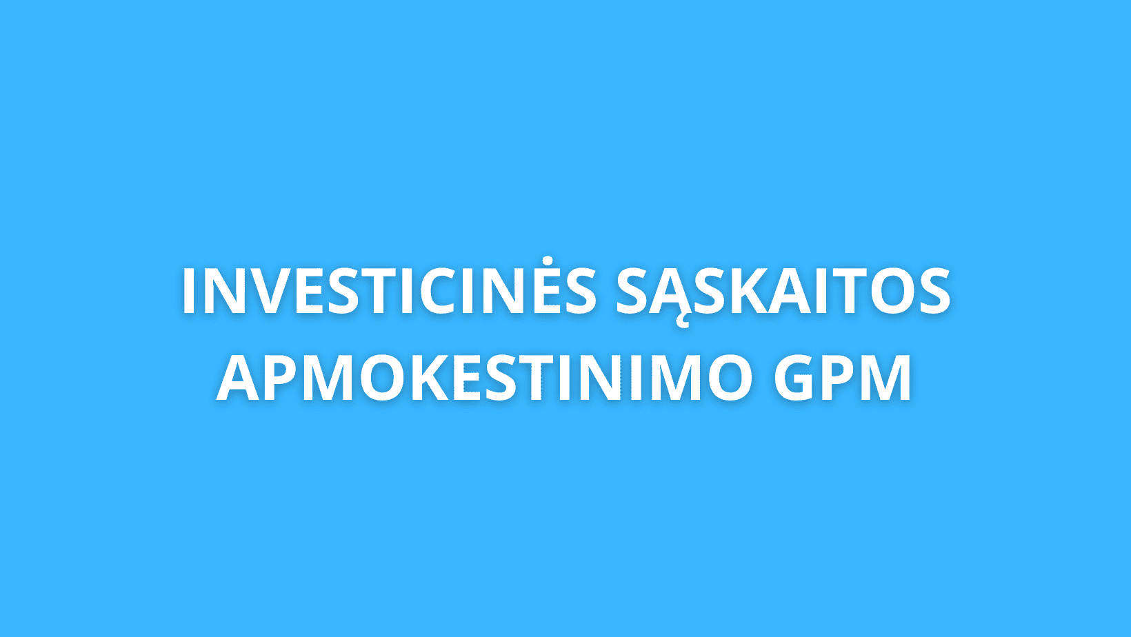 Mėlynas fonas su baltu tekstu lietuvių kalba, kuriame parašyta: „INVESTICINĖS SĄSKAITOS APMOKESTINIMO GPM.