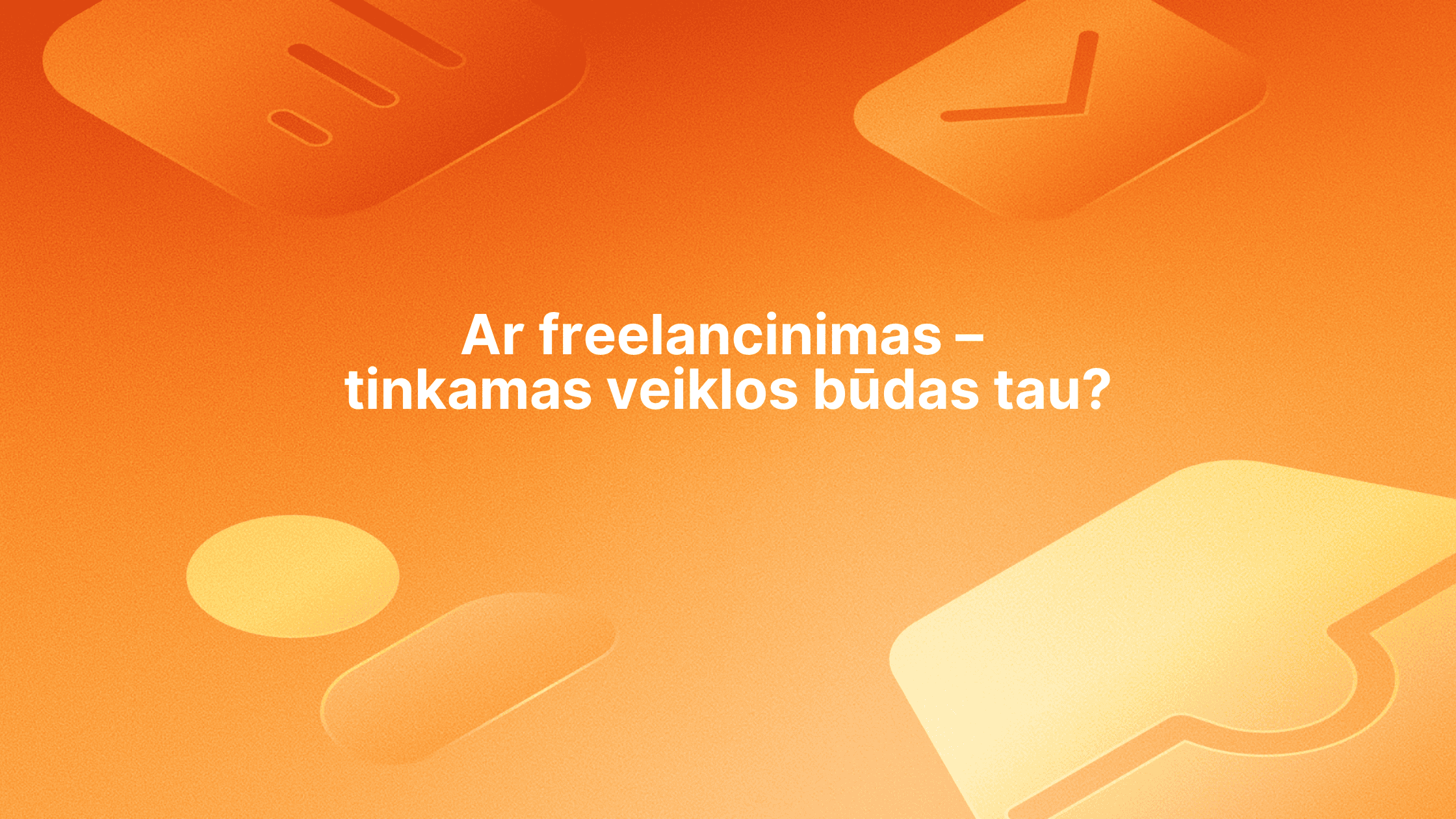Baltas tekstas lietuvių kalba oranžiniame fone su abstrakčiomis geltonos ir oranžinės spalvos piktogramomis. Tekste rašoma: Ar freelancinimas - tinkamas veiklos būdas tau?" Tai reiškia "Ar freelancinimas - tinkamas veiklos būdas tau?".