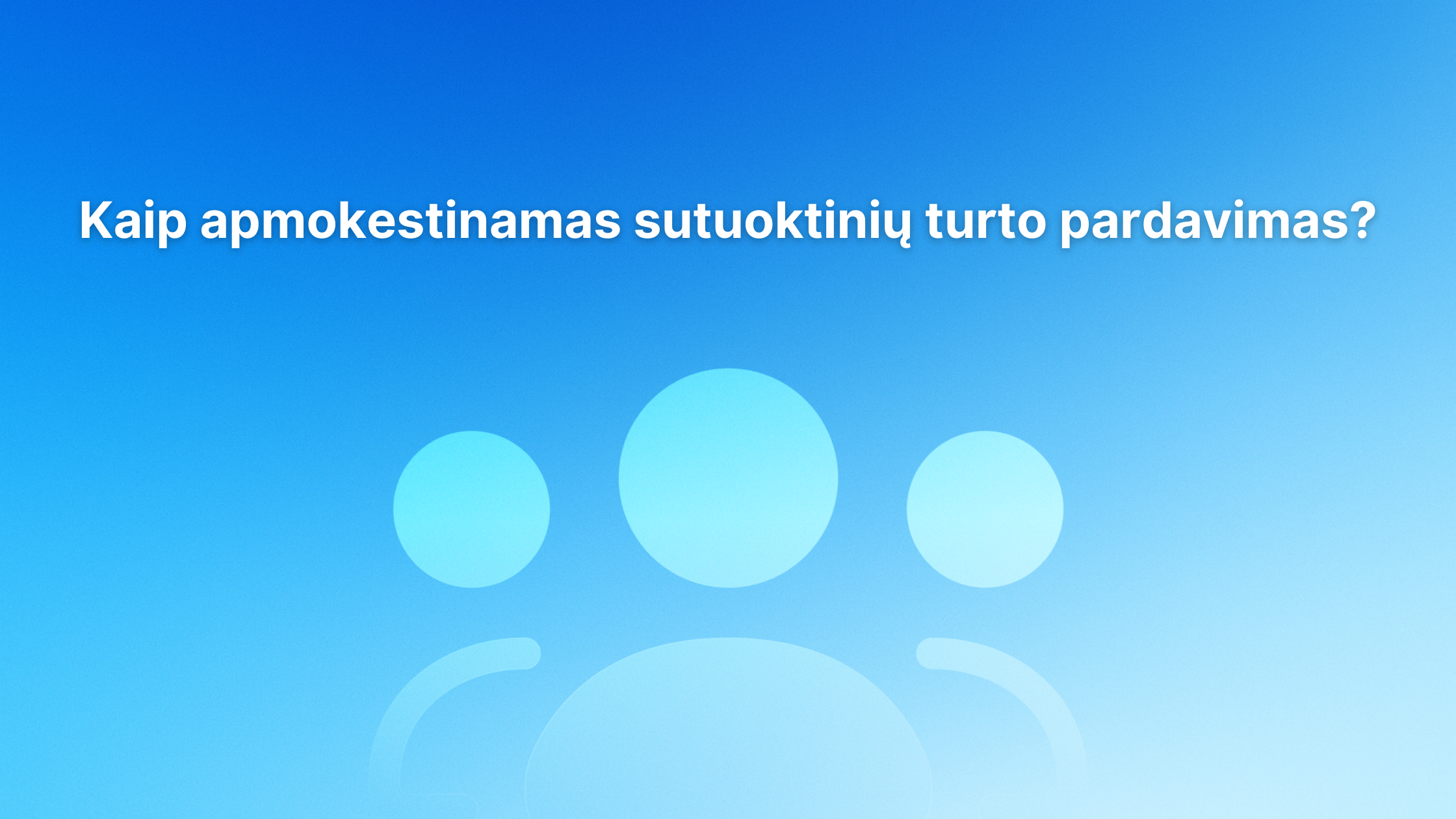 Mėlynas gradientinis fonas su neryškia abstrakčia trijų žmonių piktograma ir baltu lietuvišku tekstu: "Kaip apmokestinamas sutuoktinių turto pardavimas?.