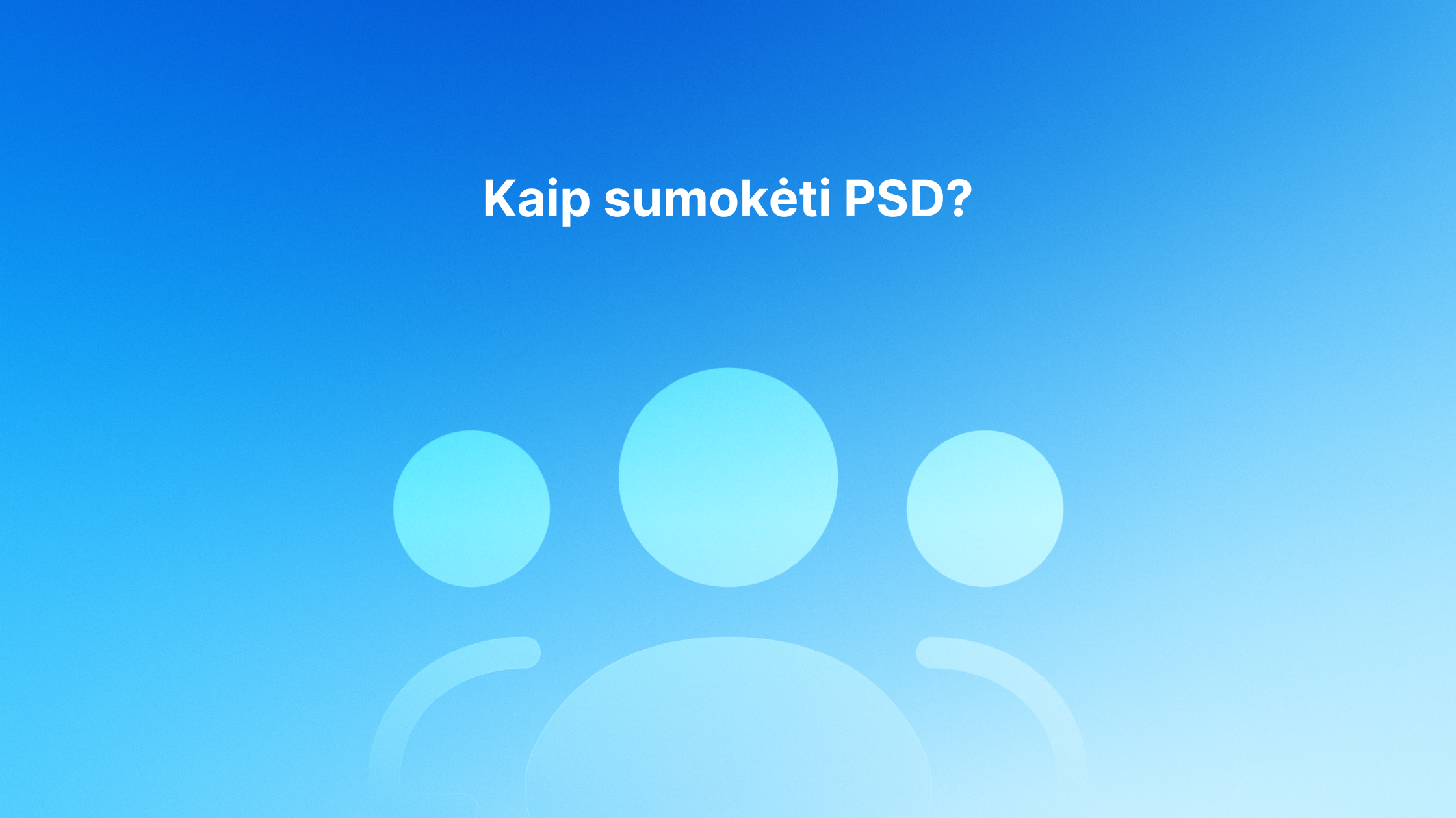 Baltas tekstas "Kaip sumokėti PSD?" mėlyname gradiento fone su trimis abstrakčiomis apskritomis figūromis, primenančiomis žmonių piktogramas.