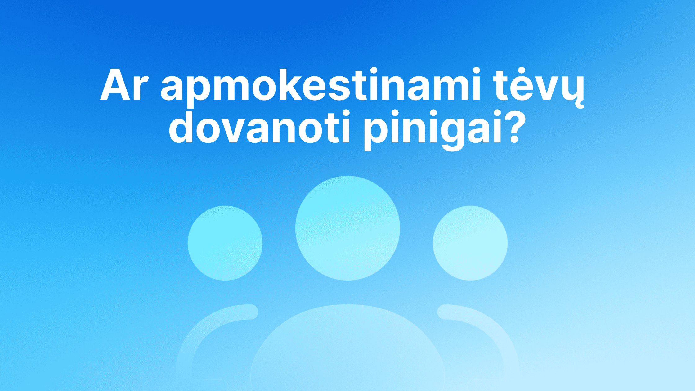 Baltas tekstas mėlyname gradiento fone, kuriame pavaizduotos trys abstrakčios apskritos žmonių figūros; tekstas lietuvių kalba: "Ar apmokestinami tėvų dovanoti pinigai?.