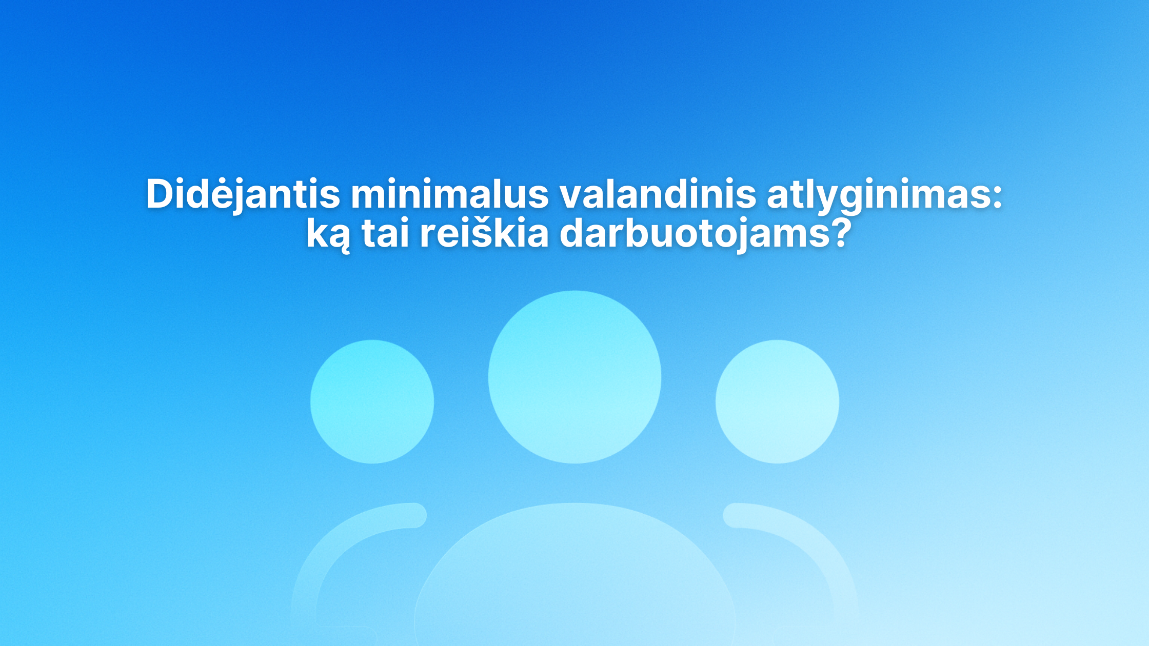Baltas lietuviškas tekstas mėlyname gradientiniame fone su abstrakčiomis apskritomis figūromis ir didele piktograma, primenančia tris stilizuotus žmones. Tekste kalbama apie didėjantį minimalų valandinį atlyginimą ir jo poveikį darbuotojams.