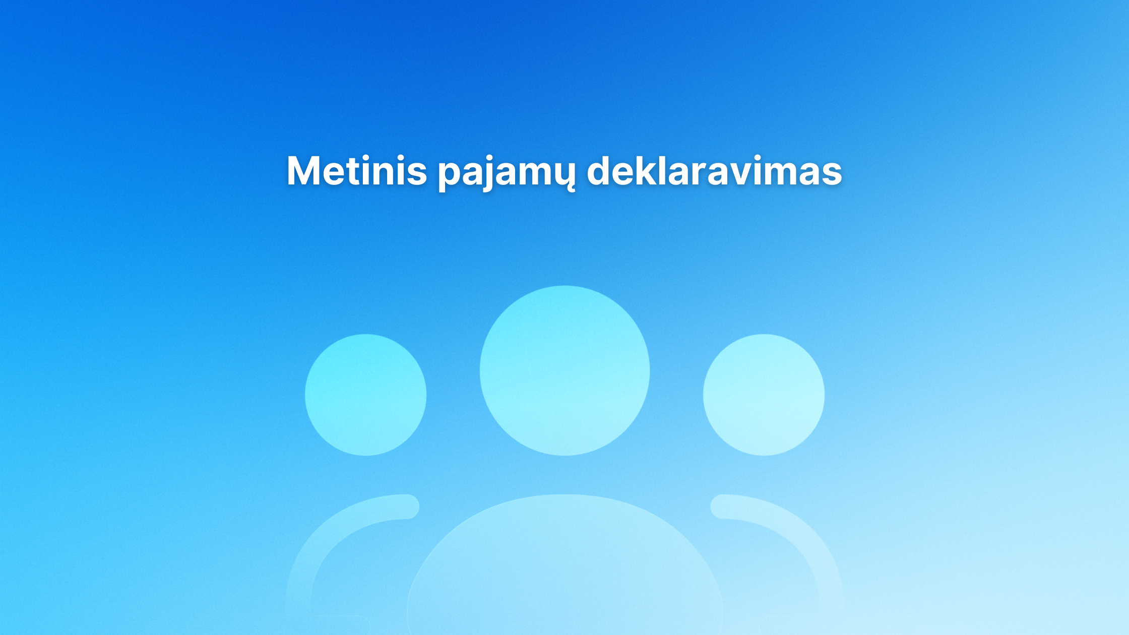Šviesiai mėlynas gradientinis fonas su trimis abstrakčiomis žmonių figūromis ir baltu lietuvišku tekstu centre, kuriame rašoma "Metinis pajamų deklaravimas", t. y. "Metinė pajamų deklaracija".