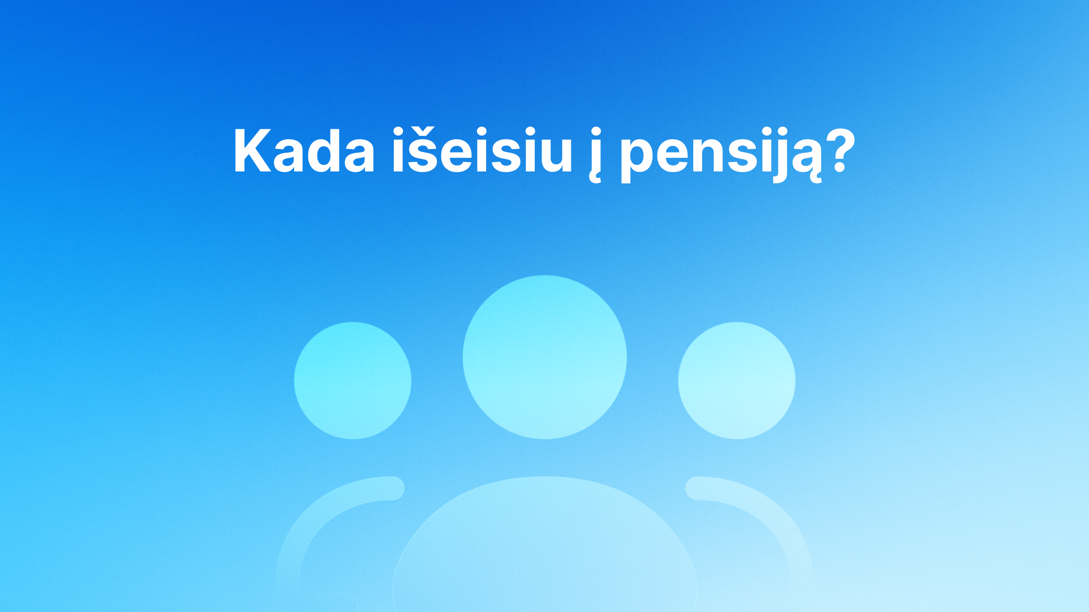 Baltas tekstas lietuvių kalba "Kada išeisiu į pensiją?" rodomas virš trijų abstrakčių mėlynų asmenų piktogramų mėlyname gradiento fone.