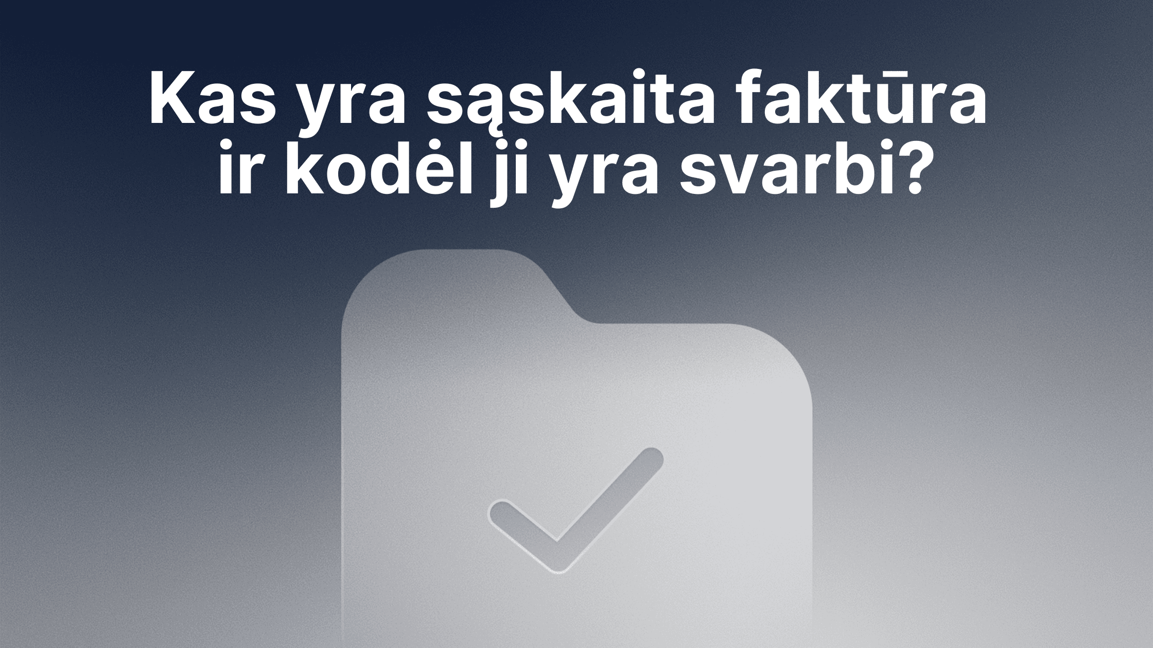 Po lietuvišku tekstu, kuris verčiamas taip: "Kas yra sąskaita faktūra ir kodėl ji svarbi?", atsiranda aplanko piktograma su varnele. Fone yra nuo mėlynos iki pilkos spalvos gradientas.