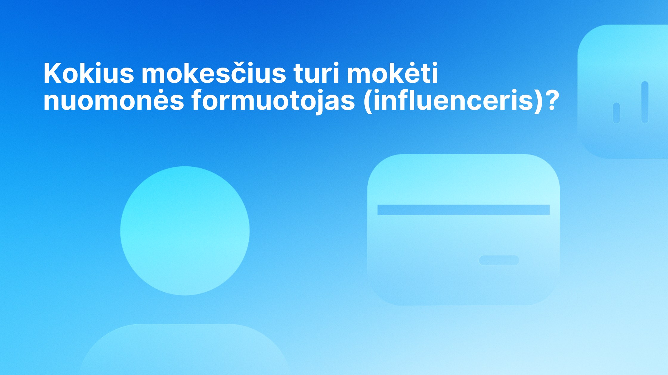 Baltas tekstas lietuvių kalba mėlyname gradiento fone su abstrakčiomis suapvalintomis formomis. Tekste klausiama: "Kokius mokesčius turi mokėti nuomonės formuotojas (influenceris)?". (Kokius mokesčius turi mokėti influenceris?). | Sąskaita123 Baltas tekstas lietuvių kalba mėlyname gradiento fone su abstrakčiomis suapvalintomis formomis. Tekste klausiama: "Kokius mokesčius turi mokėti nuomonės formuotojas (influenceris)?". (Kokius mokesčius turi mokėti influenceris?).