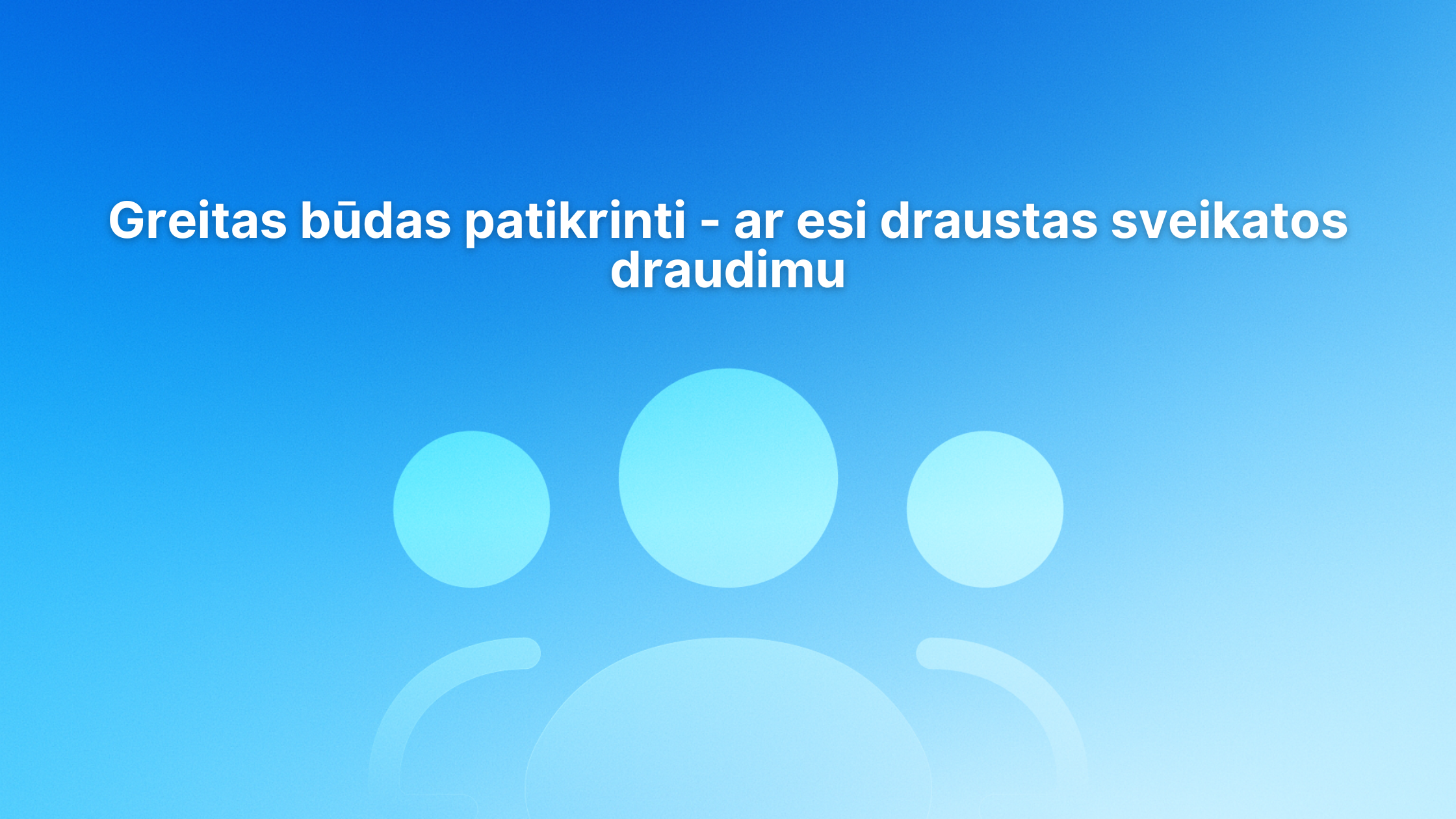 Šviesiai mėlynas fonas su spalvų perėjimu, kuriame pavaizduotos trys abstrakčios žmogaus figūros ir lietuviškas tekstas: „Greitas būdas patikrinti – ar esi apdraustas sveikatos draudimu.“.
