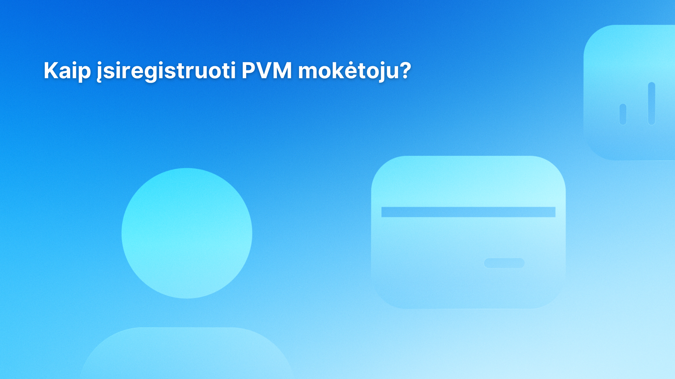 Mėlynas fonas su spalvų perėjimu, kuriame matomas baltas tekstas lietuvių kalba „Kaip įsiregistruoti PVM mokėtoju?“ ir trys abstrakčios šviesiai mėlynos piktogramos: apskritimas, kortelė ir apvalintas kvadratas.