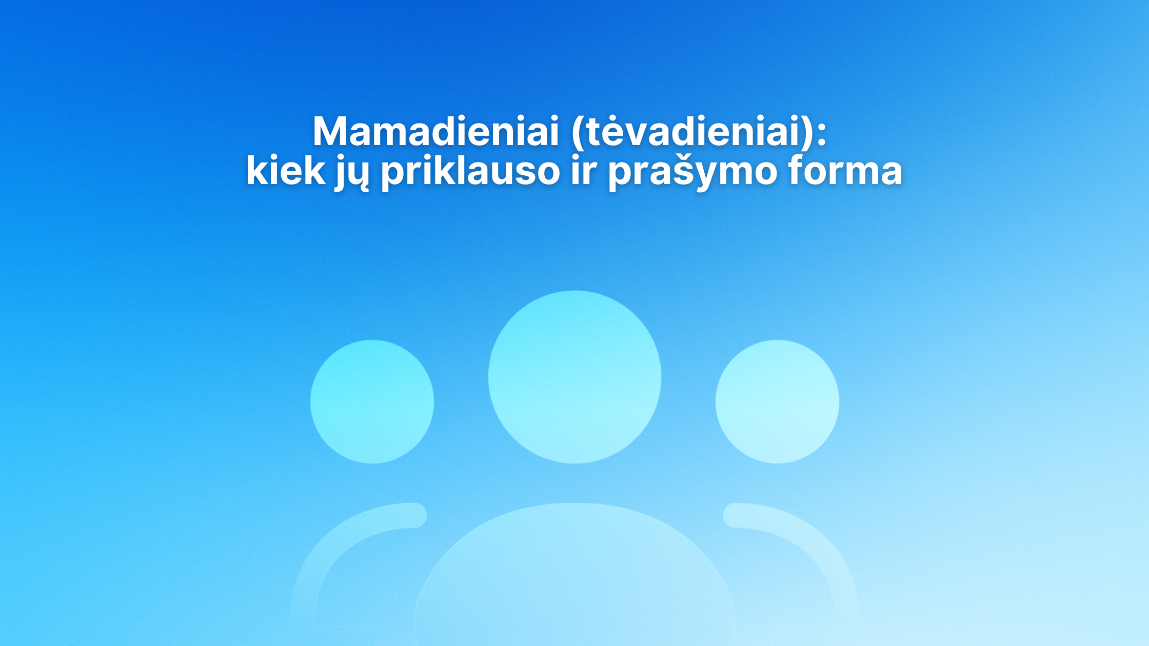 Mėlynas fonas su stilizuota trijų žmonių piktograma. Viršuje baltas tekstas lietuvių kalba: "Mamadieniai (tėvadieniai): kiek jų priklauso ir prašymo forma.