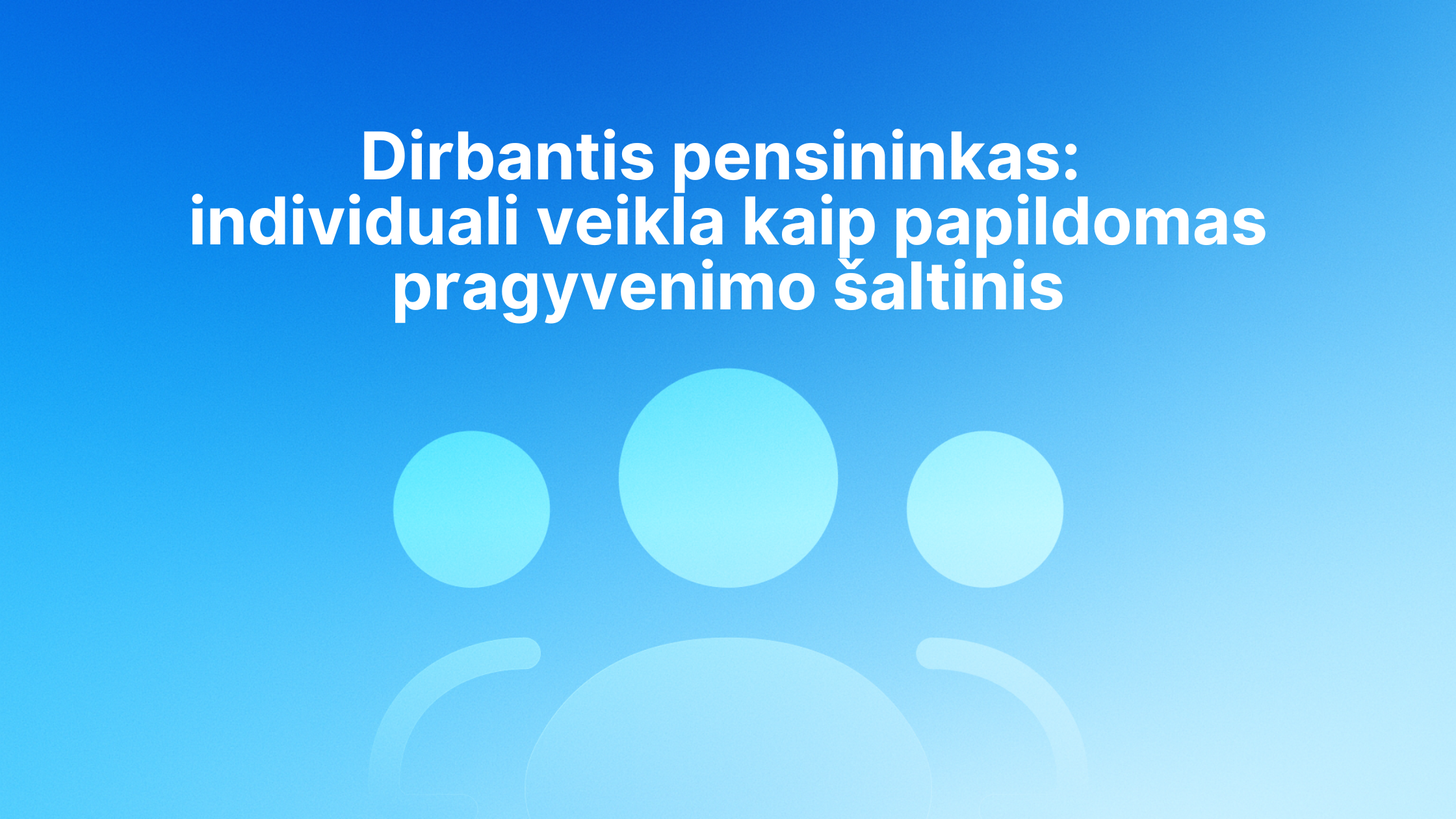 Mėlynas fonas su trimis stilizuotomis žmonių figūromis ir lietuvišku tekstu: "Dirbantis pensininkas: individuali veikla kaip papildomas pragyvenimo šaltinis", t. y. "Dirbantis pensininkas: individuali veikla kaip papildomas pragyvenimo šaltinis.
