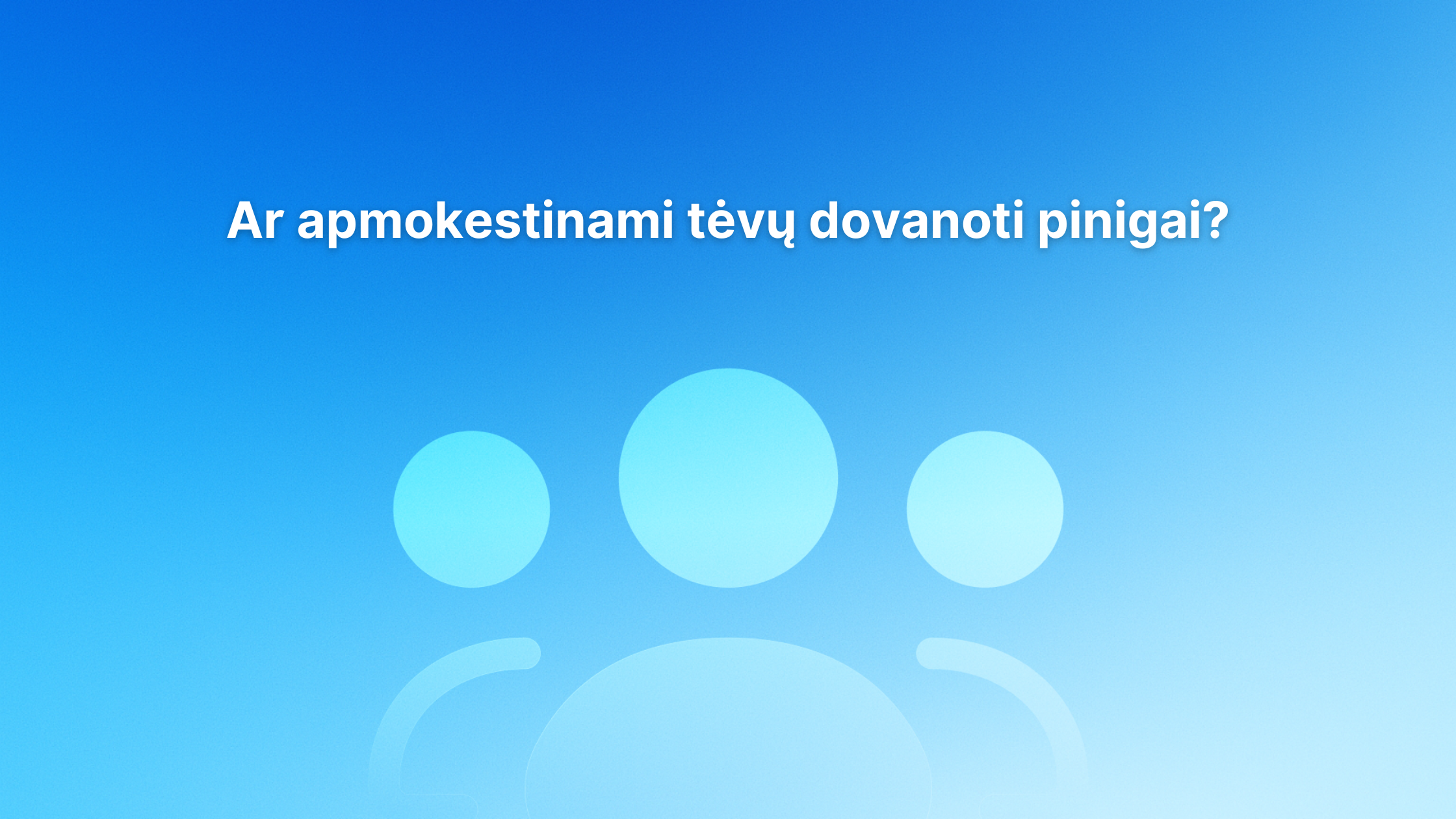 Tekstas lietuvių kalba mėlyname gradiento fone: "Ar apmokestinami tėvų dovanoti pinigai?" Virš abstrakčių piktogramų, primenančių tris žmones.