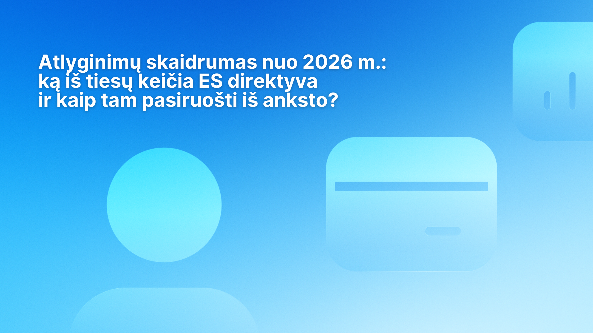 Šviesiai mėlynas gradientinis fonas su abstrakčiomis suapvalintomis formomis. Baltas tekstas lietuvių kalba: "Atlyginimų skaidrumas nuo 2026 m.: ką iš tiesų keičia ES direktyva ir kaip ten pasiruošti iš anksto?.