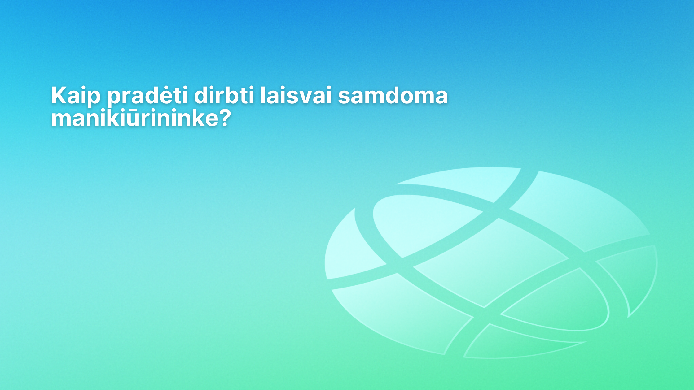 Baltas tekstas lietuvių kalba mėlynai žaliame gradiento fone skamba taip: "Kaip pradėti dirbti laisvai samdoma manikiūrininke?" Dešinėje pusėje yra permatomas gaublį primenantis grafinis vaizdas.