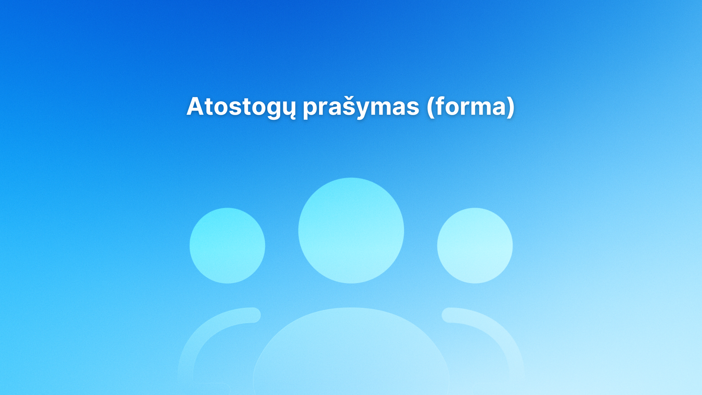 Mėlynas fonas su spalvų perėjimais, kuriame pavaizduotos trys šviesiai mėlynos abstrakčios žmogaus figūros, o viršuje centre balta spalva užrašyta „Atostogų prašymas (forma)“.