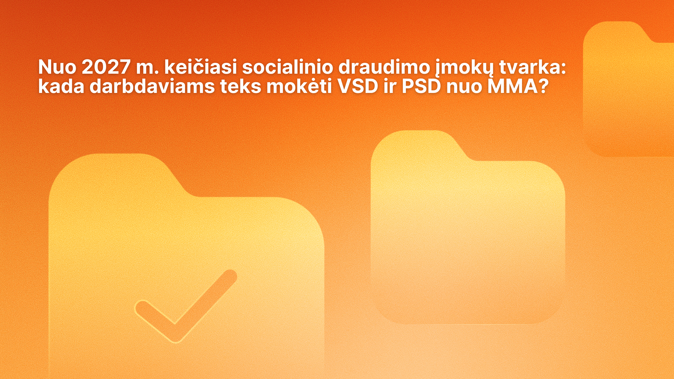 Oranžinis fonas su dviem aplankų piktogramomis, iš kurių viena pažymėta varnele. Viršuje pateiktame tekste lietuvių kalba aptariami darbdavių socialinio draudimo įmokų pokyčiai nuo 2027 m., konkrečiai – VSD ir PSD įmokos, skaičiuojamos nuo minimalaus darbo užmokesčio.