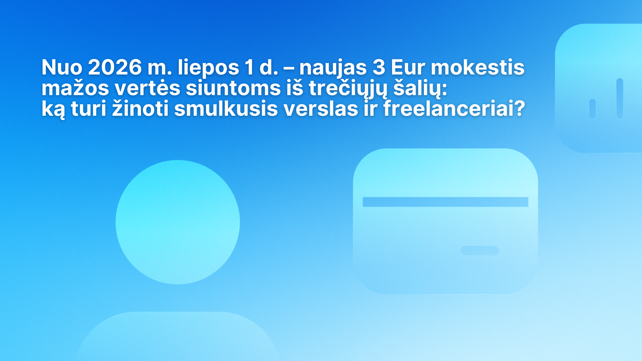 Mėlynas fonas su baltu tekstu lietuvių kalba apie naują 3 eurų mokestį, kuris nuo 2026 m. liepos 1 d. bus taikomas mažos vertės siuntoms iš trečiųjų šalių ir kuris aktualus smulkiajam verslui bei savarankiškai dirbantiems asmenims. Taip pat matomos abstrakčios apvalios figūros.