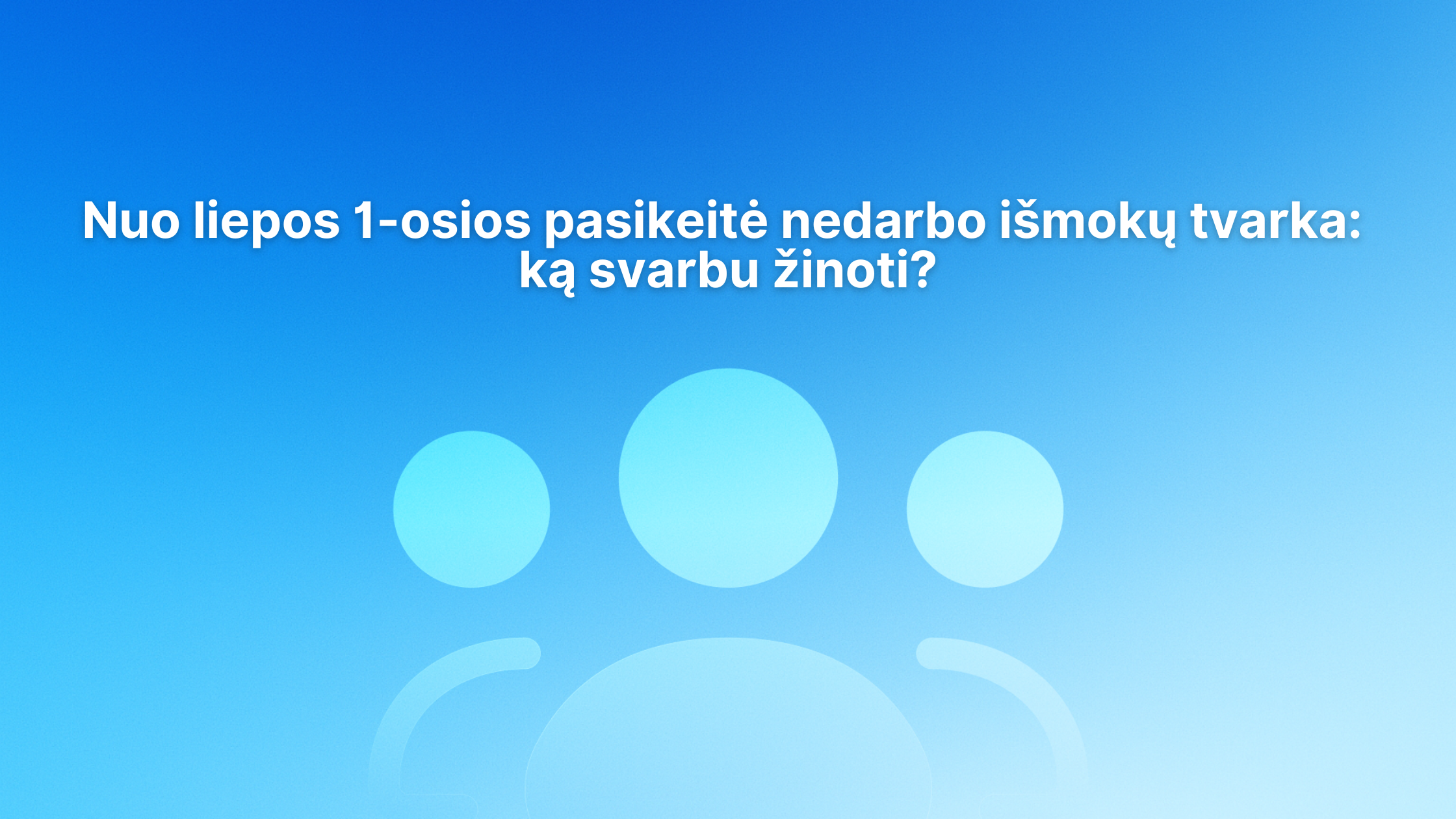 Mėlynas fonas su didele paprasta piktograma, vaizduojančia tris žmones, ir tekstu lietuvių kalba: „Nuo liepos 1 d. pasikeitė bedarbio pašalpų tvarka: ką svarbu žinoti?“.