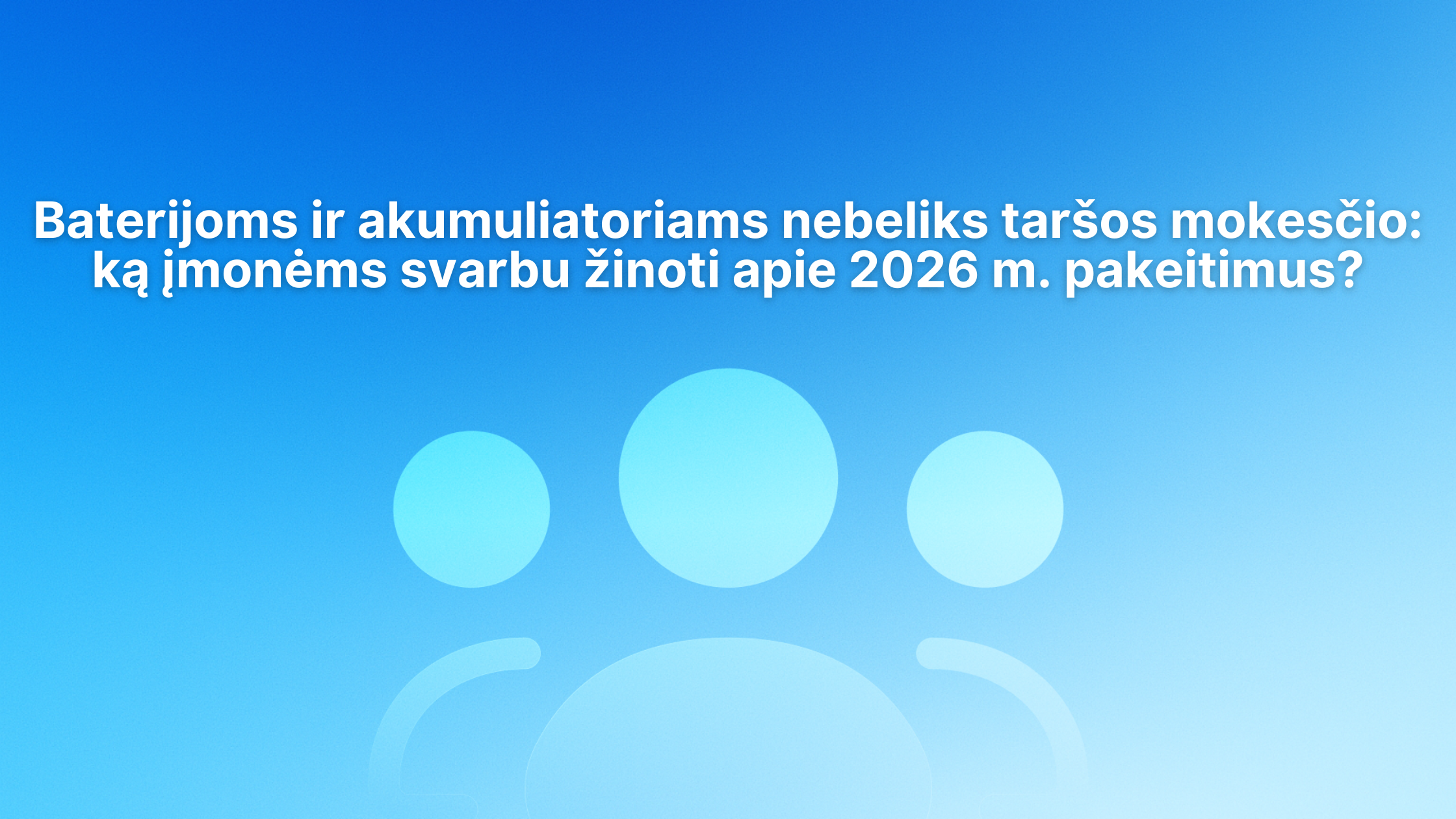 Lietuviškas tekstas mėlyname fone su abstrakčiomis apvaliomis figūromis: „Baterijoms ir akumuliatoriams nebeliks taršos mokesčio: ką įmonėms svarbu žinoti apie 2026 m. pokyčius?”.