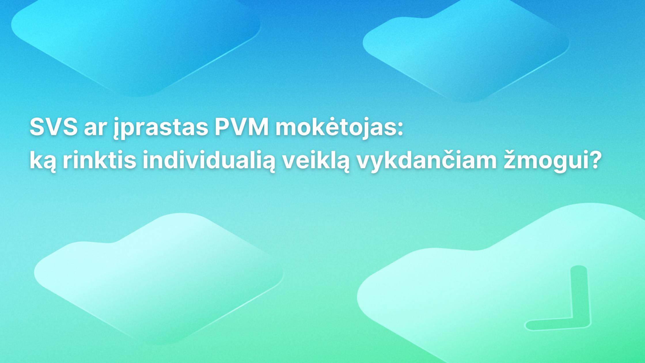 Tekstas lietuvių kalba ant mėlynai žalios spalvos gradientinio fono su abstrakčiomis geometrinėmis figūromis. Tekste rašoma: „SVS ar įprastas PVM mokėtojas: ką rinktis individualią veiklą vykdančiam asmeniui?“.