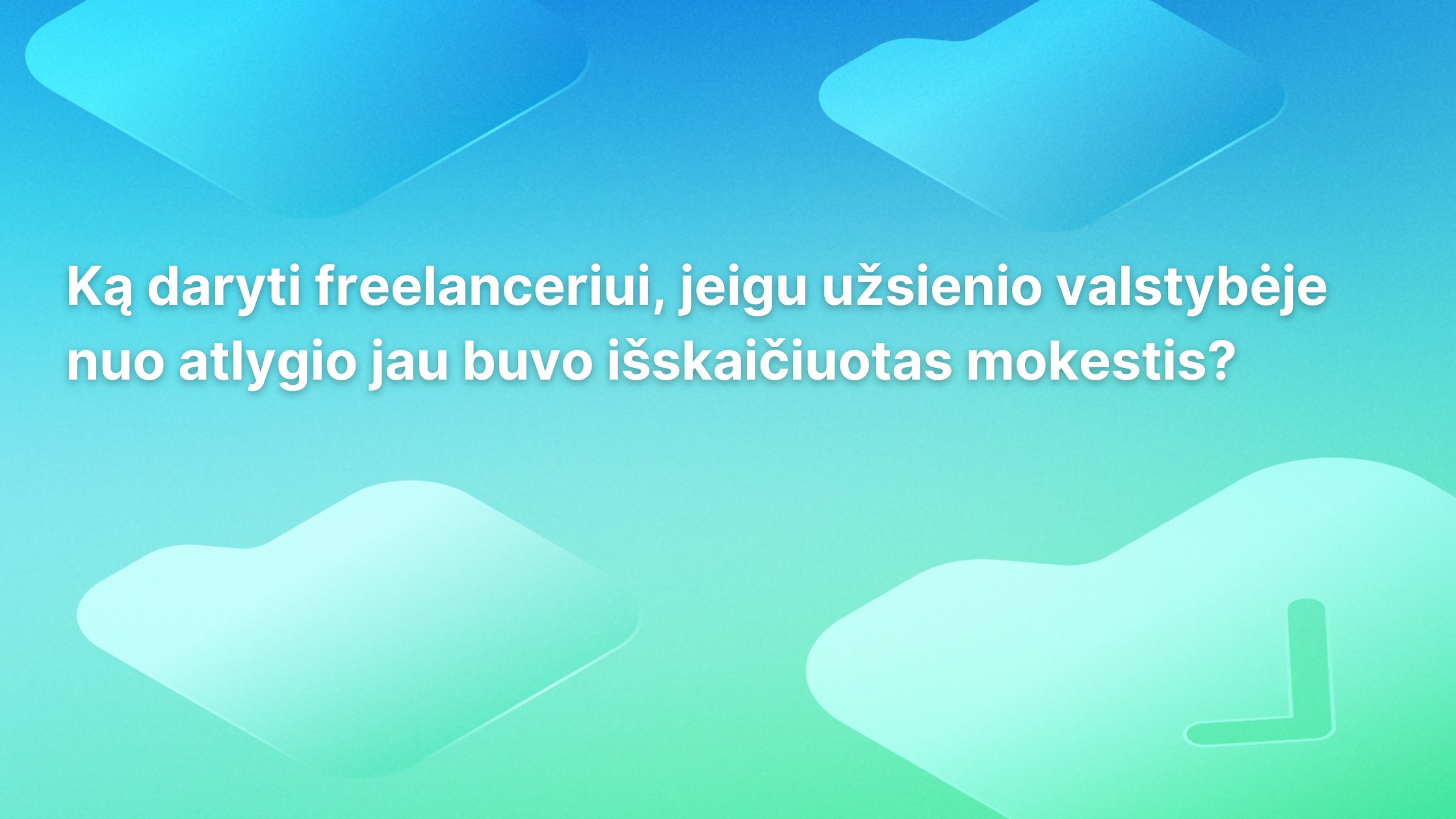 Balta lietuviška tekstas ant mėlynai žalios spalvos perėjimo fono su abstrakčiomis, apvaliomis figūromis. Tekste klausiama, ką turėtų daryti laisvai samdomas darbuotojas, jei mokesčiai jau buvo išskaičiuoti užsienyje.